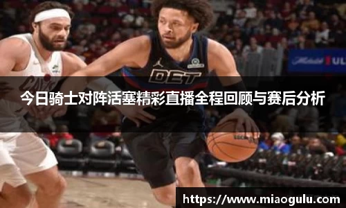 今日骑士对阵活塞精彩直播全程回顾与赛后分析